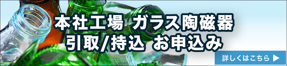 本社工場 ガラス陶磁器 引取/配車 お申込み 詳しくはこちら